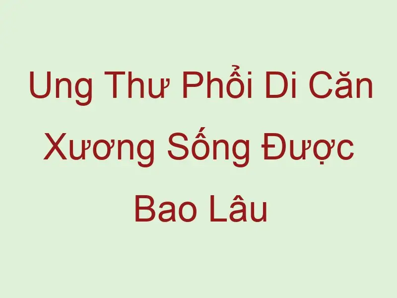 ung thu phoi di can xuong song duoc bao lau 59237