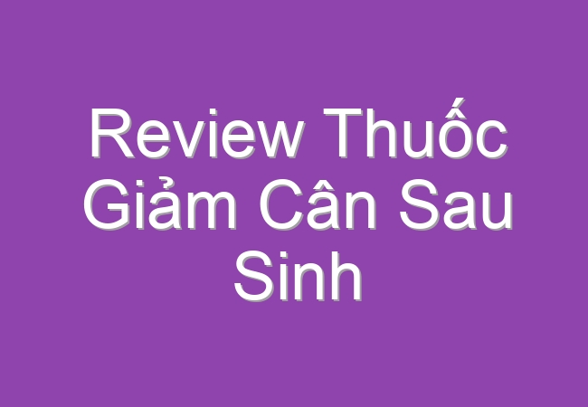 review thuoc giam can sau sinh 60949